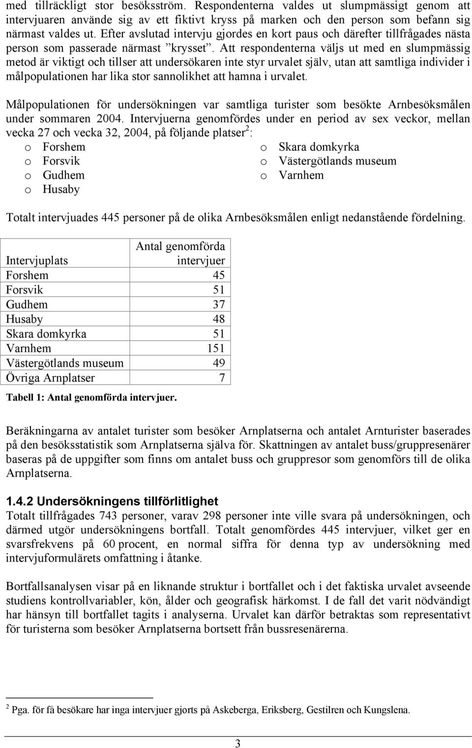 Att respondenterna väljs ut med en slumpmässig metod är viktigt och tillser att undersökaren inte styr urvalet själv, utan att samtliga individer i målpopulationen har lika stor sannolikhet att hamna