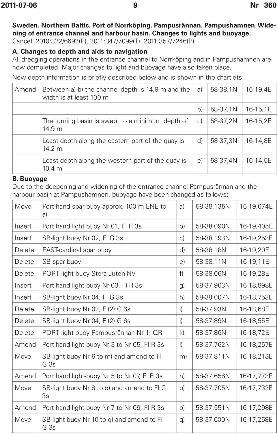 Changes to depth and aids to navigation All dredging operations in the entrance channel to Norrköping and in Pampushamnen are now completed. Major changes to light and buoyage have also taken place.