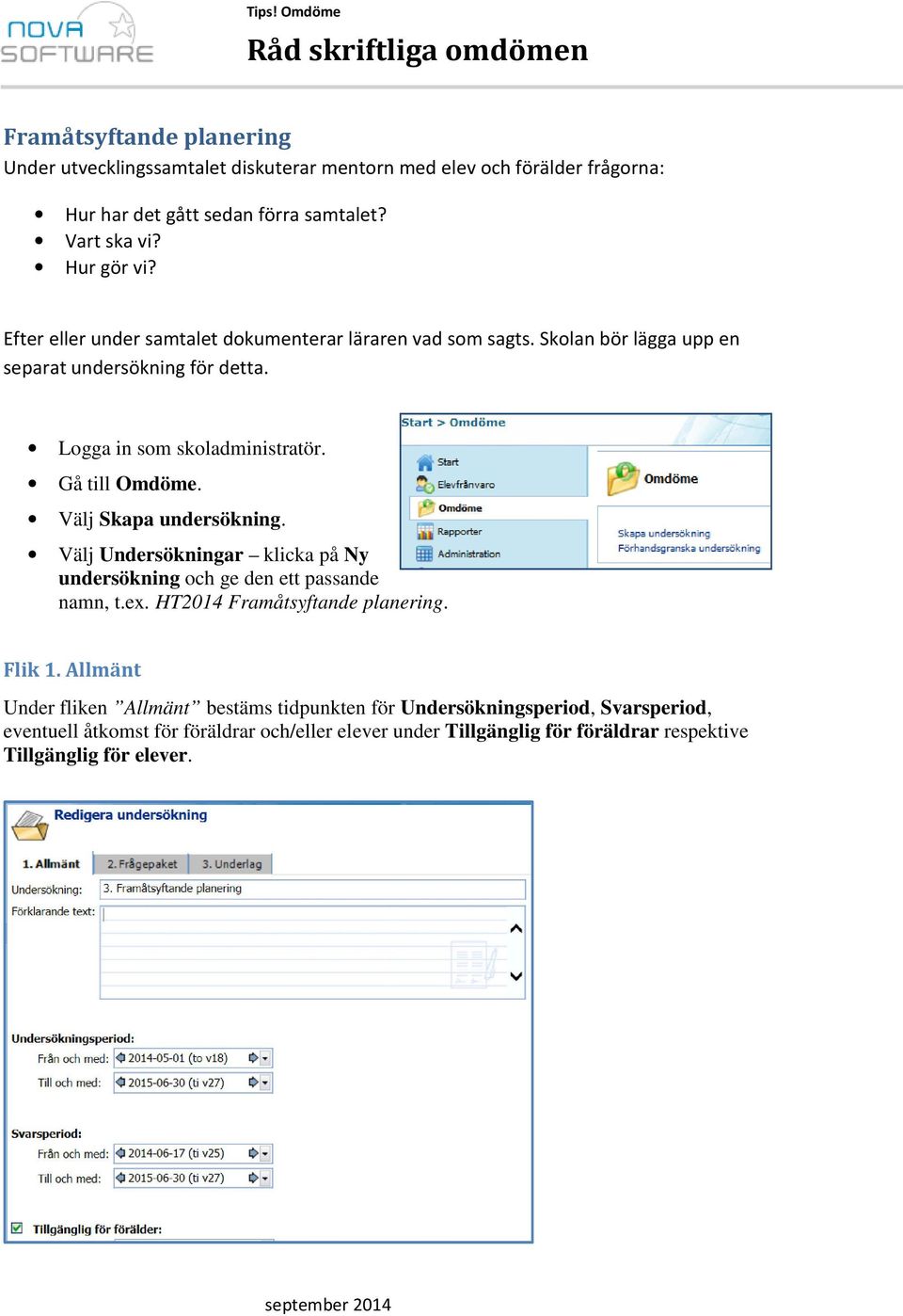 Välj Skapa undersökning. Välj Undersökningar klicka på Ny undersökning och ge den ett passande namn, t.ex. HT2014 Framåtsyftande planering. Flik 1.