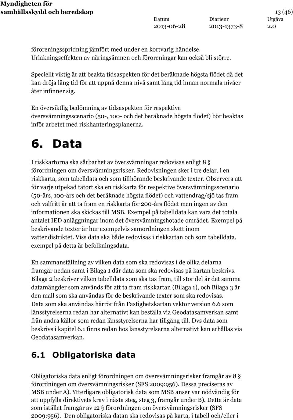 En översiktlig bedömning av tidsaspekten för respektive översvämningsscenario (50-, 100- och det beräknade högsta flödet) bör beaktas inför arbetet med riskhanteringsplanerna. 6.