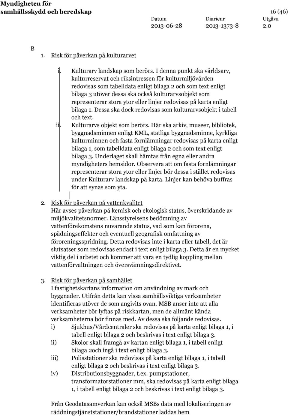 representerar stora ytor eller linjer redovisas på karta enligt bilaga 1. Dessa ska dock redovisas som kulturarvsobjekt i tabell och text. ii. Kulturarvs objekt som berörs.