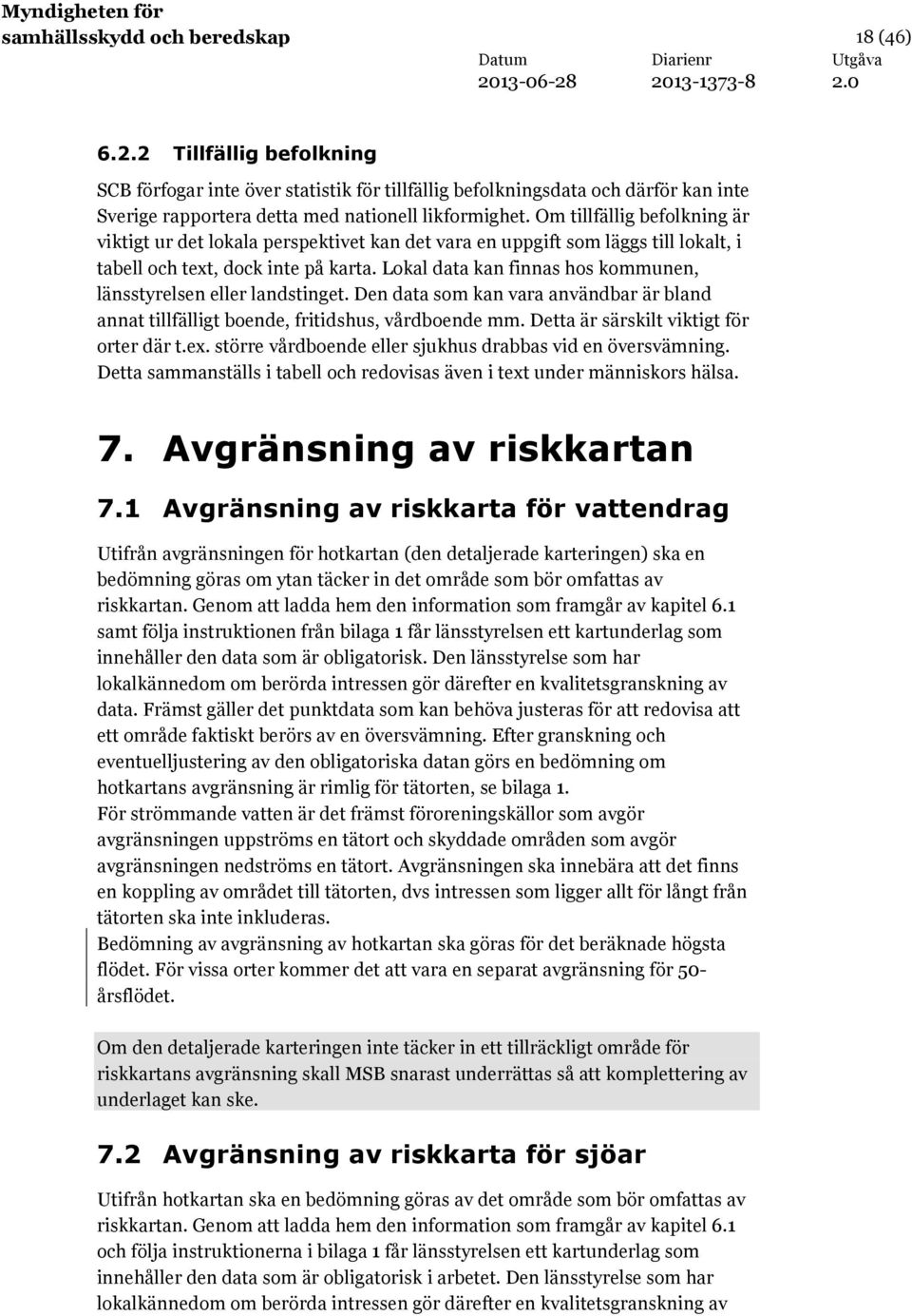 Lokal data kan finnas hos kommunen, länsstyrelsen eller landstinget. Den data som kan vara användbar är bland annat tillfälligt boende, fritidshus, vårdboende mm.