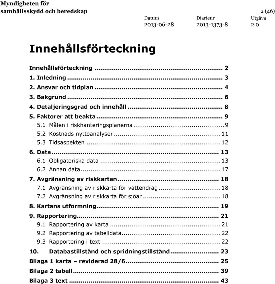 Avgränsning av riskkartan... 18 7.1 Avgränsning av riskkarta för vattendrag... 18 7.2 Avgränsning av riskkarta för sjöar... 18 8. Kartans utformning... 19 9. Rapportering... 21 9.