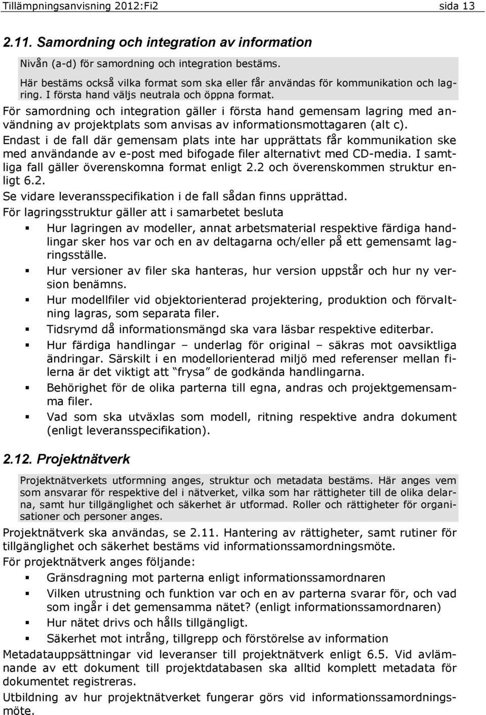 För samordning och integration gäller i första hand gemensam lagring med användning av projektplats som anvisas av informationsmottagaren (alt c).