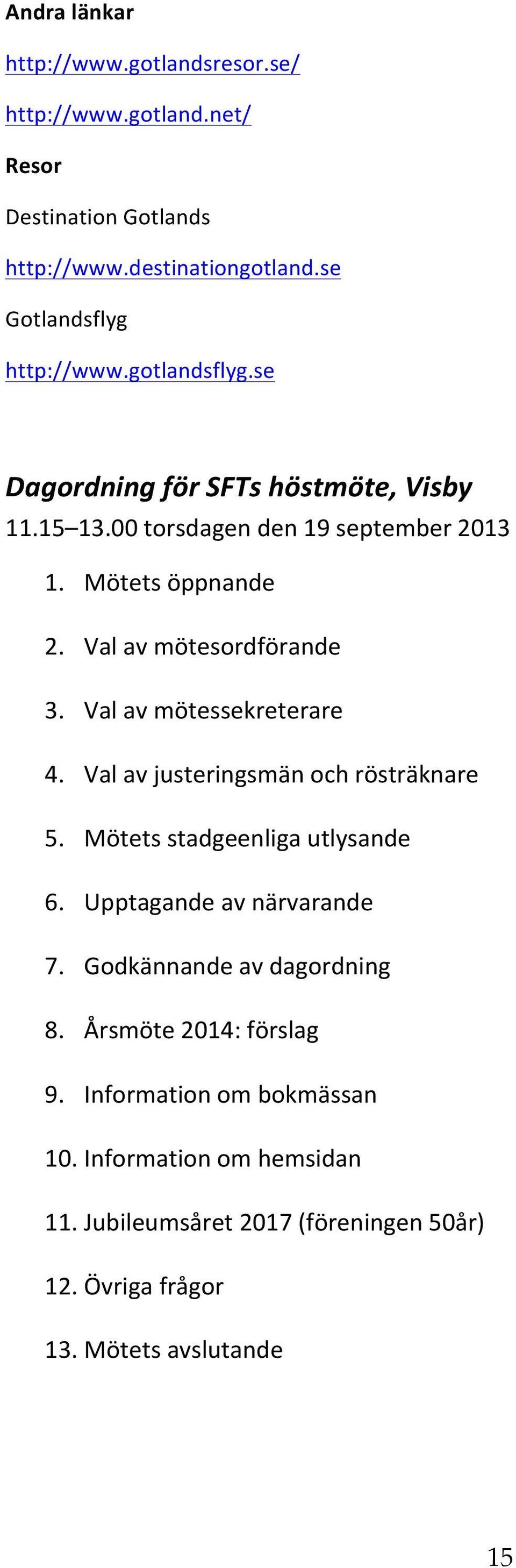 Val av mötessekreterare 4. Val av justeringsmän och rösträknare 5. Mötets stadgeenliga utlysande 6. Upptagande av närvarande 7.