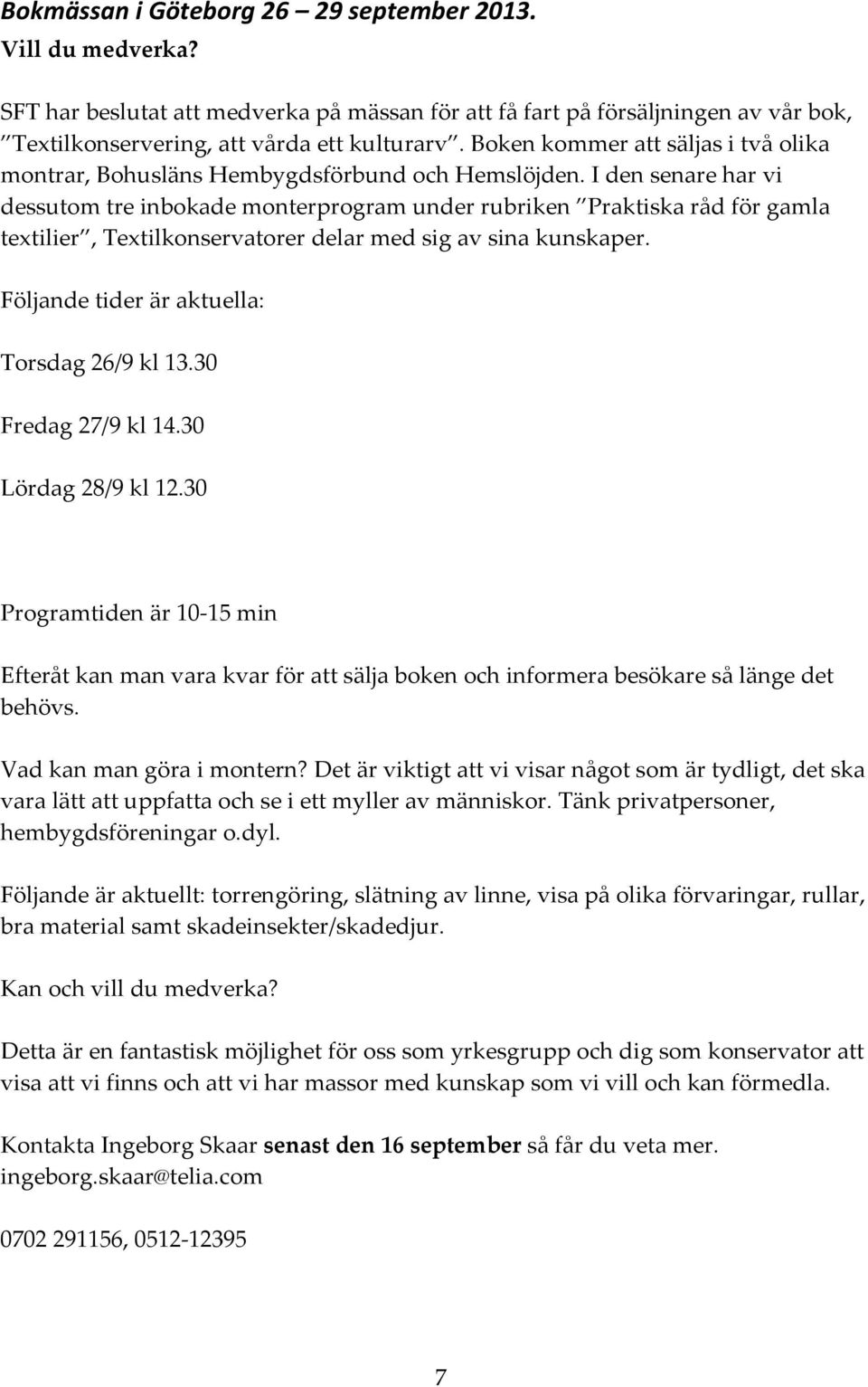 I den senare har vi dessutom tre inbokade monterprogram under rubriken Praktiska råd för gamla textilier, Textilkonservatorer delar med sig av sina kunskaper.