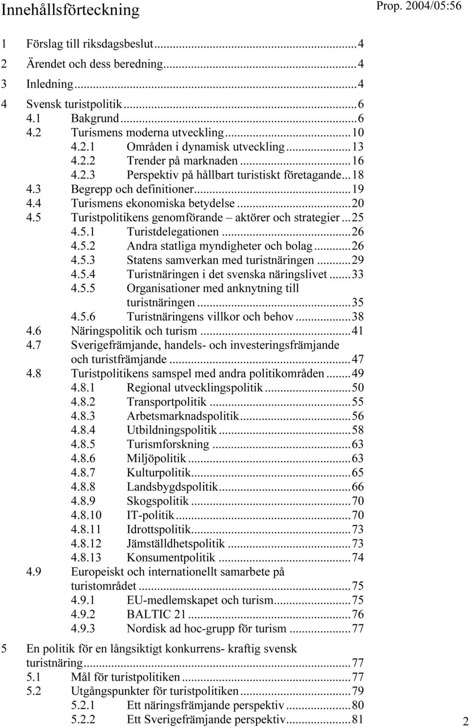 5 Turistpolitikens genomförande aktörer och strategier...25 4.5.1 Turistdelegationen...26 4.5.2 Andra statliga myndigheter och bolag...26 4.5.3 Statens samverkan med turistnäringen...29 4.5.4 Turistnäringen i det svenska näringslivet.