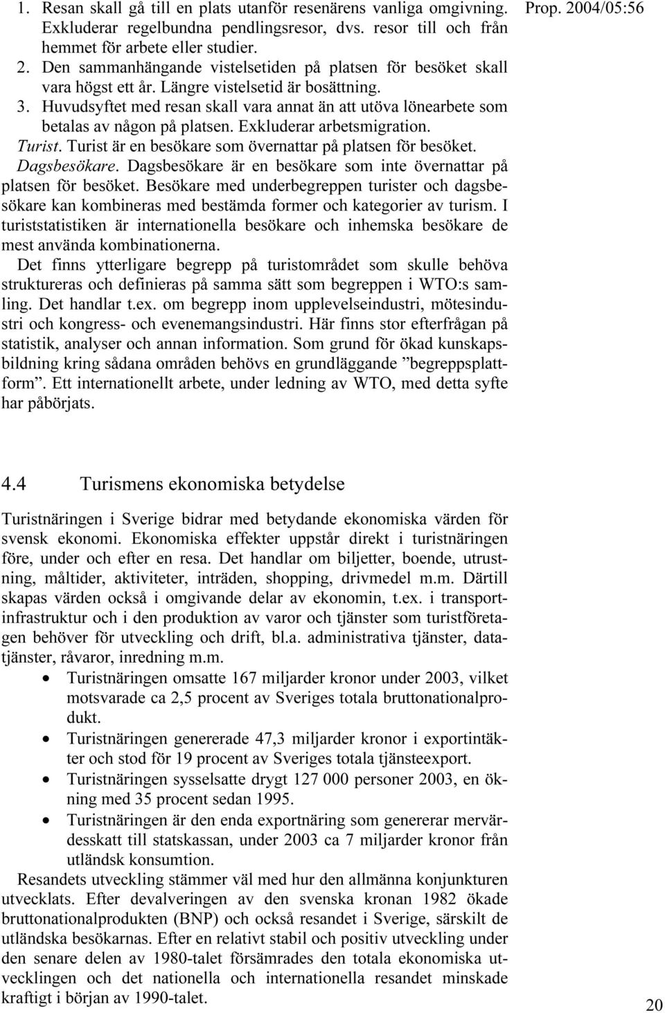 Huvudsyftet med resan skall vara annat än att utöva lönearbete som betalas av någon på platsen. Exkluderar arbetsmigration. Turist. Turist är en besökare som övernattar på platsen för besöket.