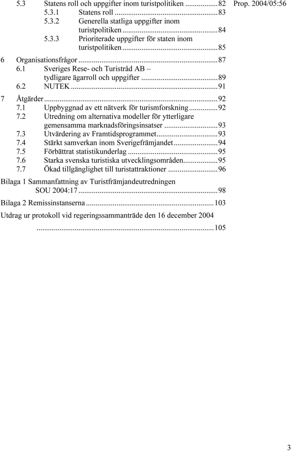 1 Uppbyggnad av ett nätverk för turismforskning...92 7.2 Utredning om alternativa modeller för ytterligare gemensamma marknadsföringsinsatser...93 7.3 Utvärdering av Framtidsprogrammet...93 7.4 Stärkt samverkan inom Sverigefrämjandet.