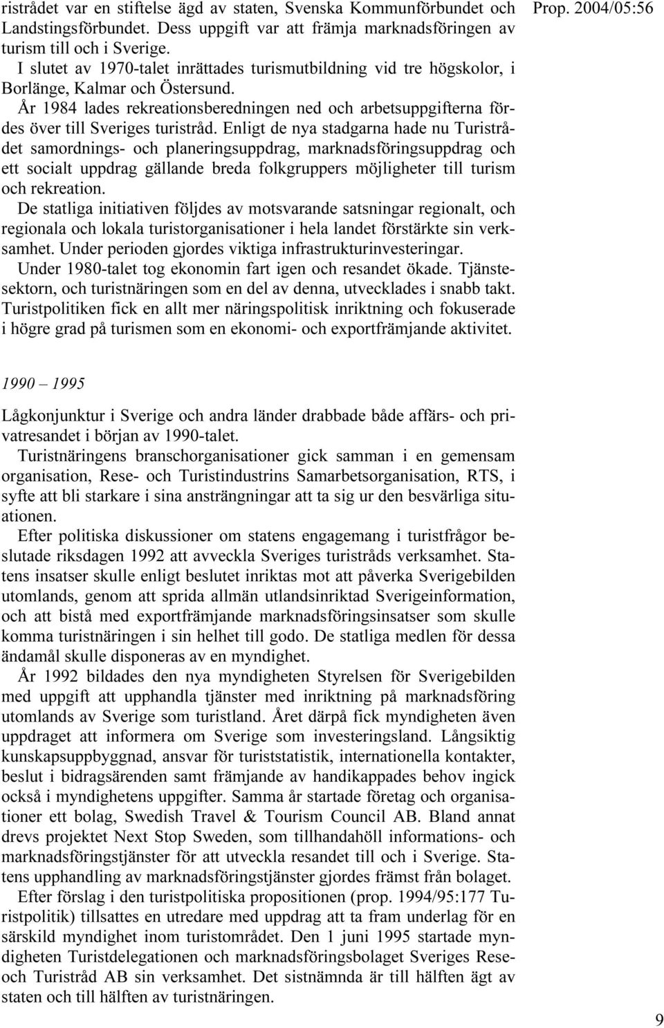 År 1984 lades rekreationsberedningen ned och arbetsuppgifterna fördes över till Sveriges turistråd.