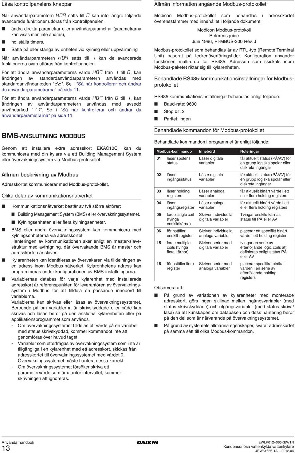 Sätta på eller stänga av enheten vid kylning eller uppvärmning När användarparametern h09 satts till 1 kan de avancerade funktionerna ovan utföras från kontrollpanelen.