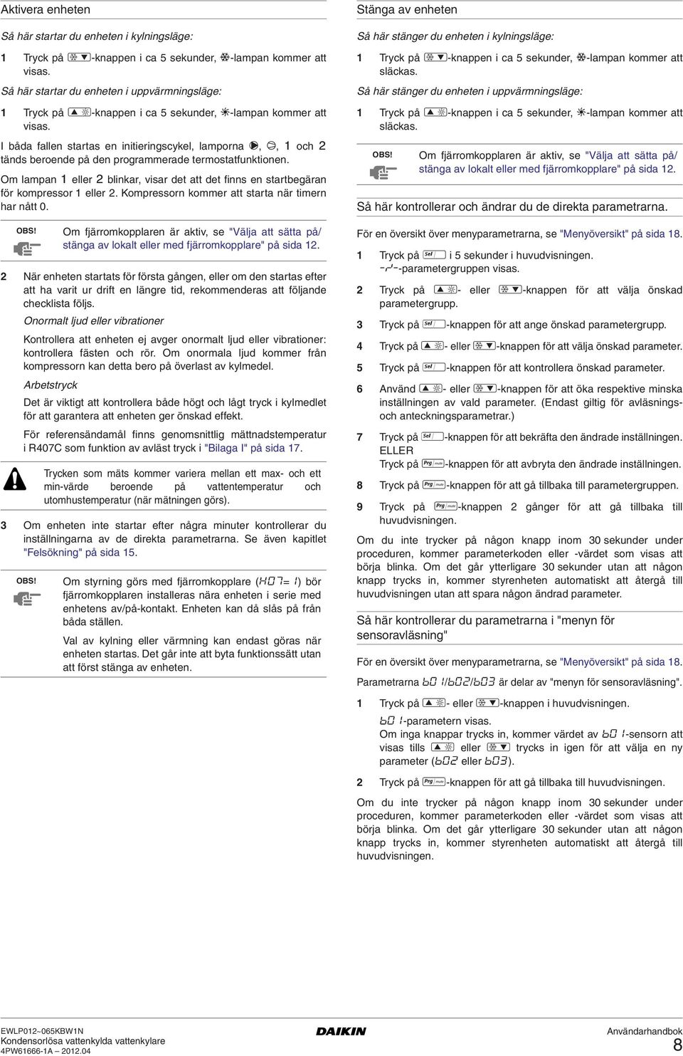 I båda fallen startas en initieringscykel, lamporna L, M, & och é tänds beroende på den programmerade termostatfunktionen.