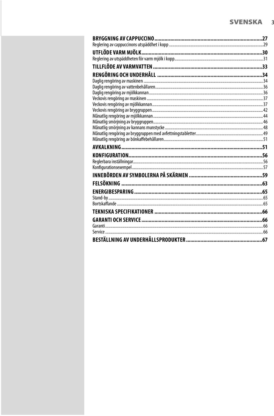 .. 37 Veckovis rengöring av mjölkkannan... 37 Veckovis rengöring av bryggruppen... 42 Månatlig rengöring av mjölkkannan... 44 Månatlig smörjning av bryggruppen.