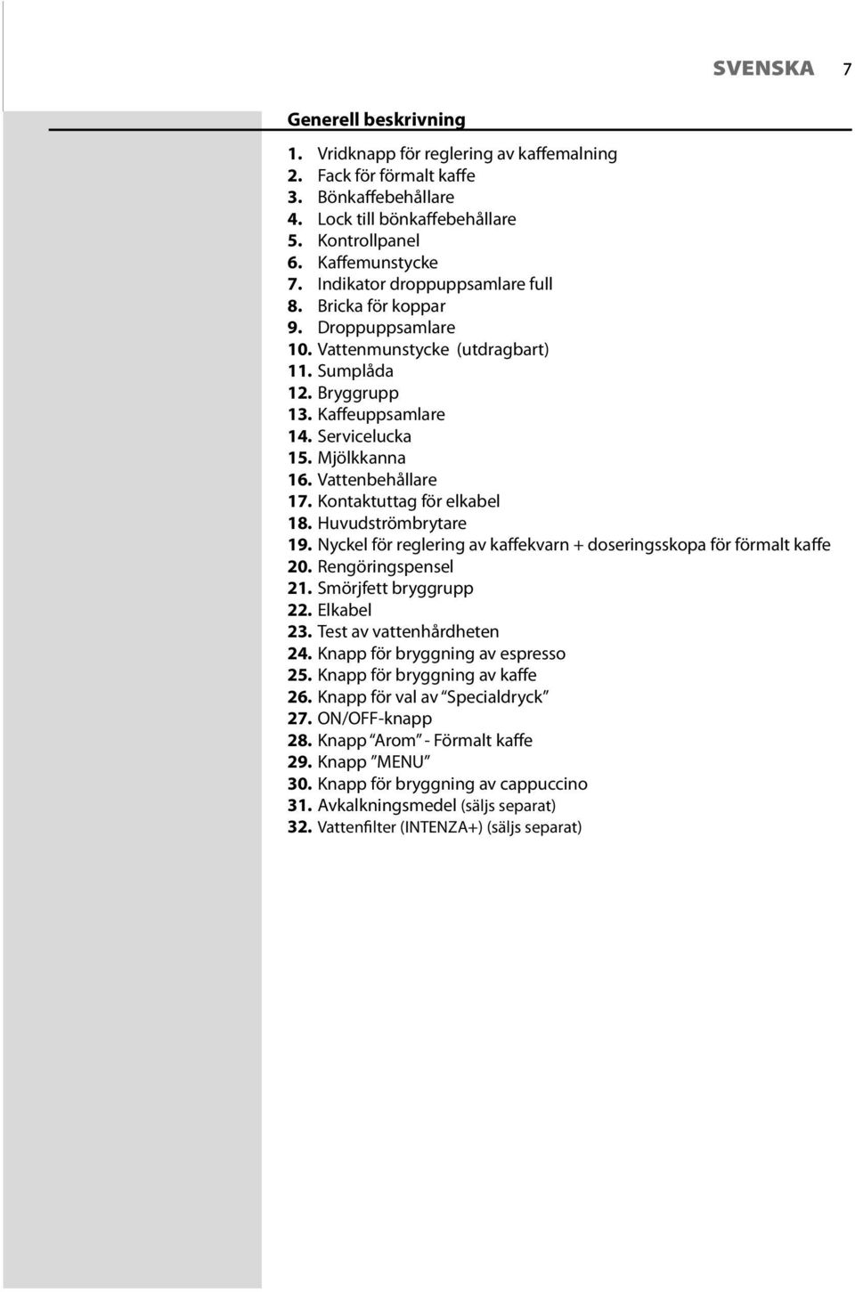 Vattenbehållare 17. Kontaktuttag för elkabel 18. Huvudströmbrytare 19. Nyckel för reglering av kaffekvarn + doseringsskopa för förmalt kaffe 20. Rengöringspensel 21. Smörjfett bryggrupp 22.