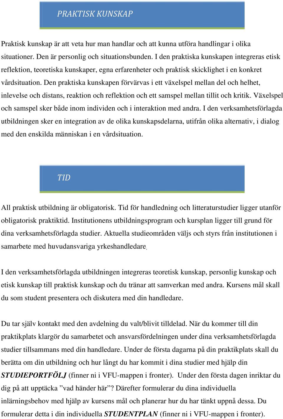 Den praktiska kunskapen förvärvas i ett växelspel mellan del och helhet, inlevelse och distans, reaktion och reflektion och ett samspel mellan tillit och kritik.