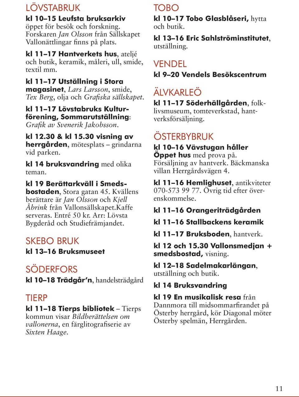 kl 11 17 Lövstabruks Kulturförening, Sommarutställning: Grafik av Svenerik Jakobsson. kl 12.30 & kl 15.30 visning av herrgården, mötesplats grindarna vid parken. kl 14 bruksvandring med olika teman.