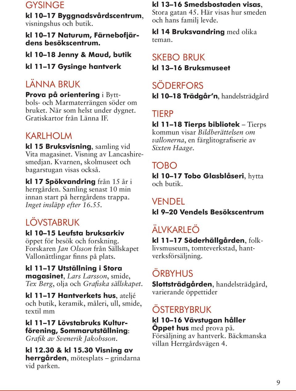 Karlholm kl 15 Bruksvisning, samling vid Vita magasinet. Visning av Lancashiresmedjan. Kvarnen, skolmuseet och bagarstugan visas också. kl 17 Spökvandring från 15 år i herrgården.