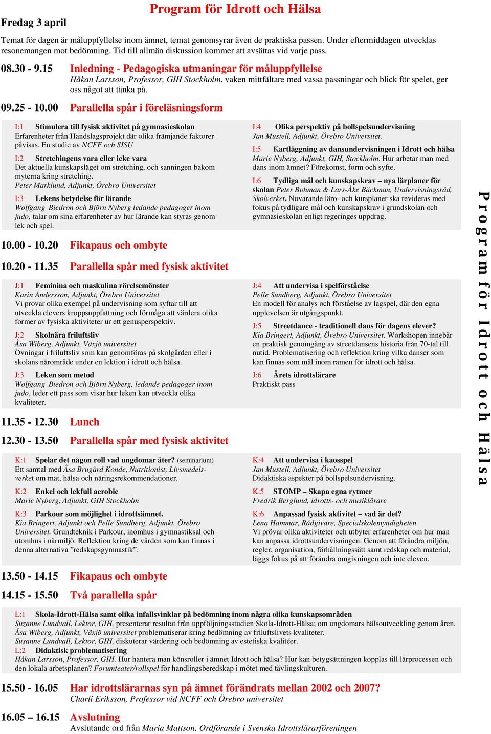 15 Inledning - Pedagogiska utmaningar för måluppfyllelse Håkan Larsson, Professor, GIH Stockholm, vaken mittfältare med vassa passningar och blick för spelet, ger oss något att tänka på. 09.25-10.