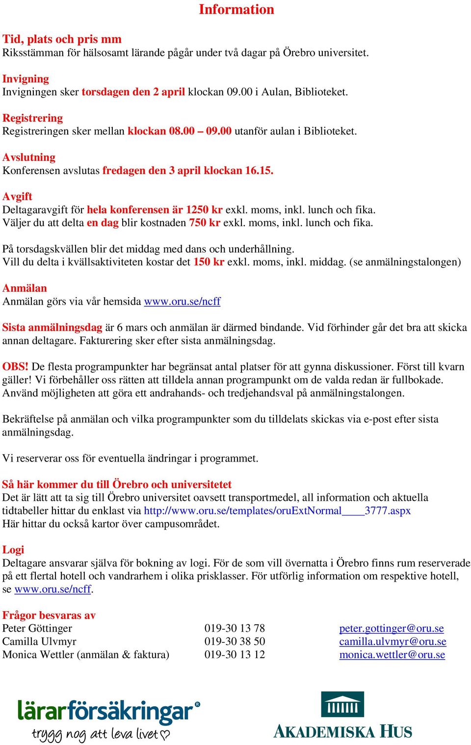 Avgift Deltagaravgift för hela konferensen är 1250 kr exkl. moms, inkl. lunch och fika. Väljer du att delta en dag blir kostnaden 750 kr exkl. moms, inkl. lunch och fika. På torsdagskvällen blir det middag med dans och underhållning.