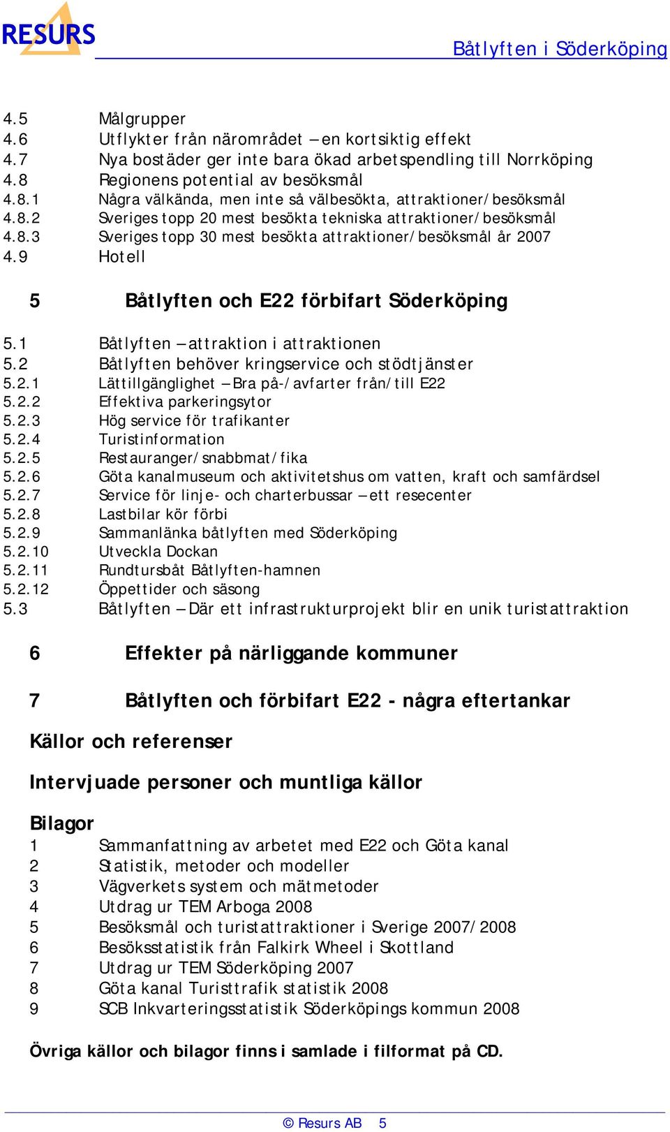 9 Hotell 5 Båtlyften och E22 förbifart Söderköping 5.1 Båtlyften attraktion i attraktionen 5.2 Båtlyften behöver kringservice och stödtjänster 5.2.1 Lättillgänglighet Bra på-/avfarter från/till E22 5.