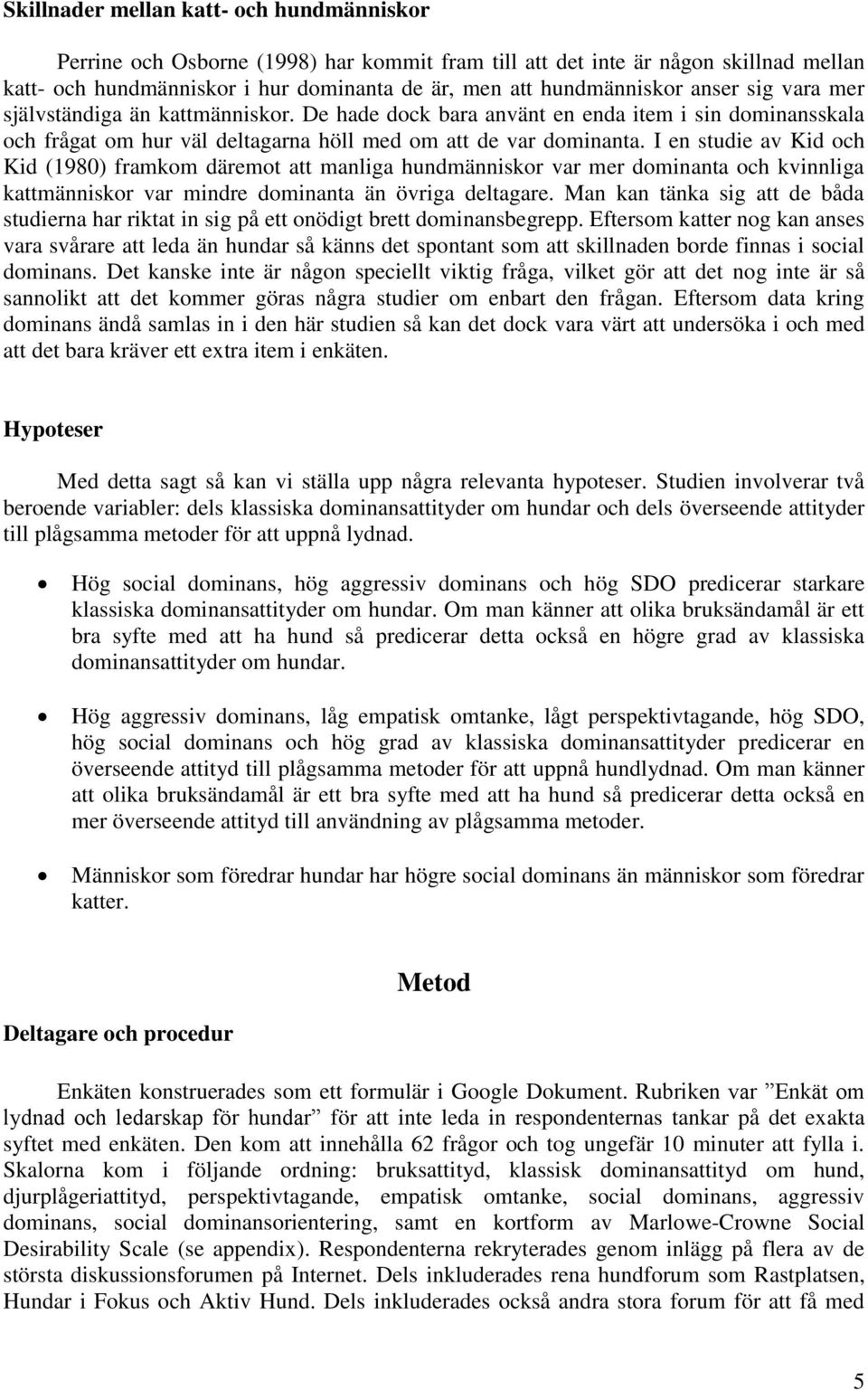 I en studie av Kid och Kid (1980) framkom däremot att manliga hundmänniskor var mer dominanta och kvinnliga kattmänniskor var mindre dominanta än övriga deltagare.