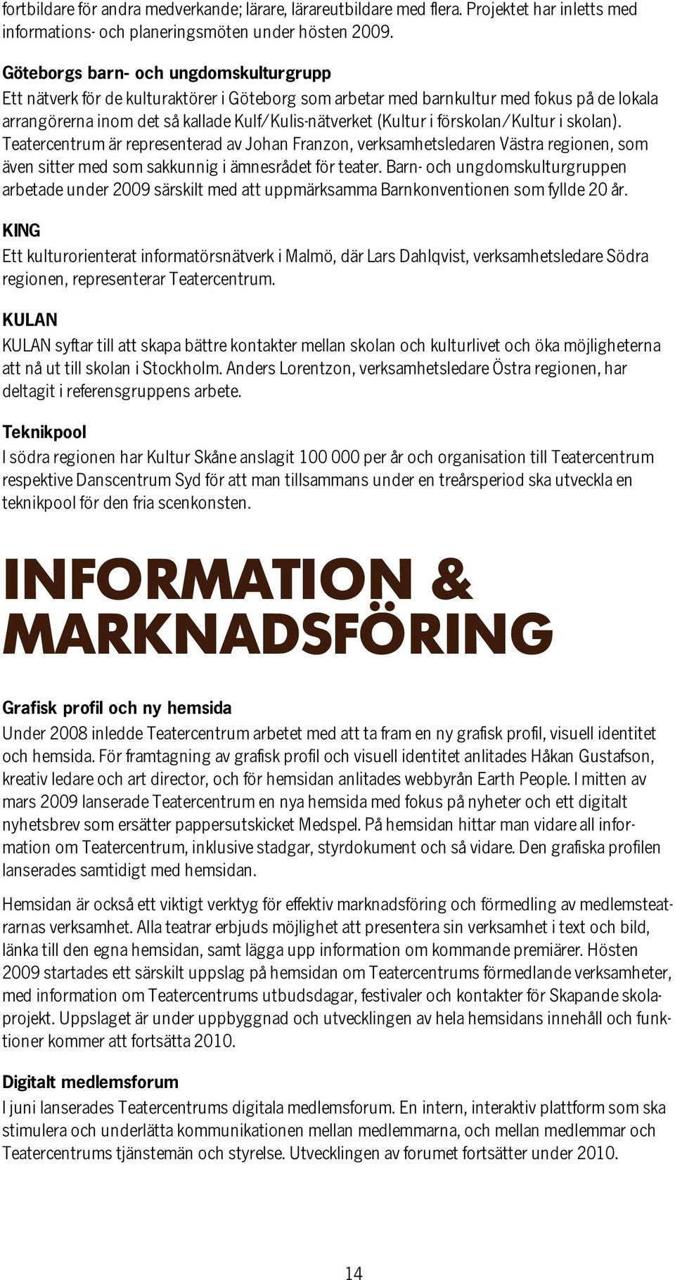 förskolan/kultur i skolan). Teatercentrum är representerad av Johan Franzon, verksamhetsledaren Västra regionen, som även sitter med som sakkunnig i ämnesrådet för teater.