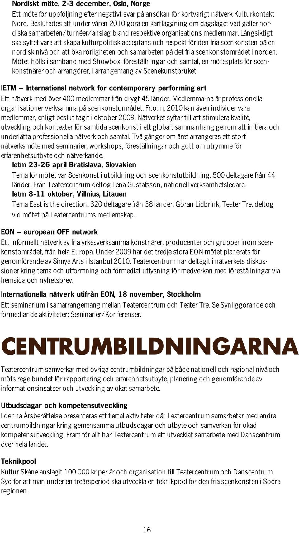 Långsiktigt ska syftet vara att skapa kulturpolitisk acceptans och respekt för den fria scenkonsten på en nordisk nivå och att öka rörligheten och samarbeten på det fria scenkonstområdet i norden.