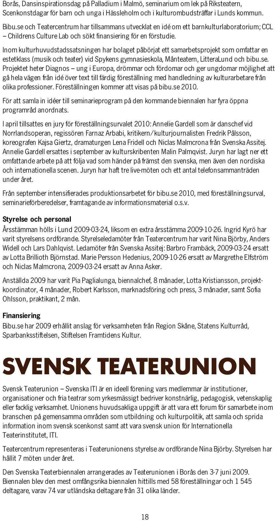 Inom kulturhuvudstadssatsningen har bolaget påbörjat ett samarbetsprojekt som omfattar en estetklass (musik och teater) vid Spykens gymnasieskola, Månteatern, LitteraLund och bibu.se.