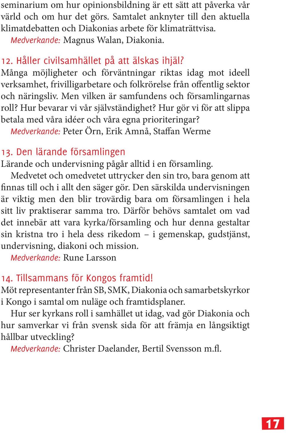 Många möjligheter och förväntningar riktas idag mot ideell verksamhet, frivilligarbetare och folkrörelse från offentlig sektor och näringsliv. Men vilken är samfundens och församlingarnas roll?