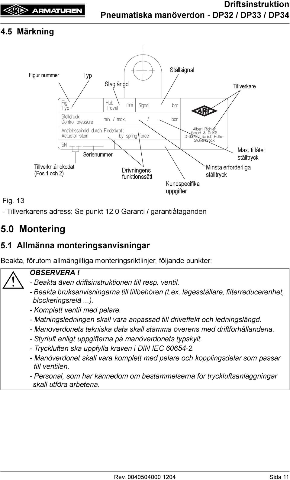 tillåtet ställtryck Beakta, förutom allmängiltiga monteringsriktlinjer, följande punkter: - Beakta även driftsinstruktionen till resp. ventil. - Beakta bruksanvisningarna till tillbehören (t.ex.