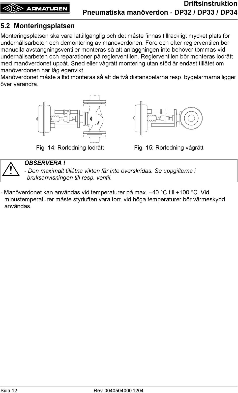 Reglerventilen bör monteras lodrätt med manöverdonet uppåt. Sned eller vågrätt montering utan stöd är endast tillåtet om manöverdonen har låg egenvikt.