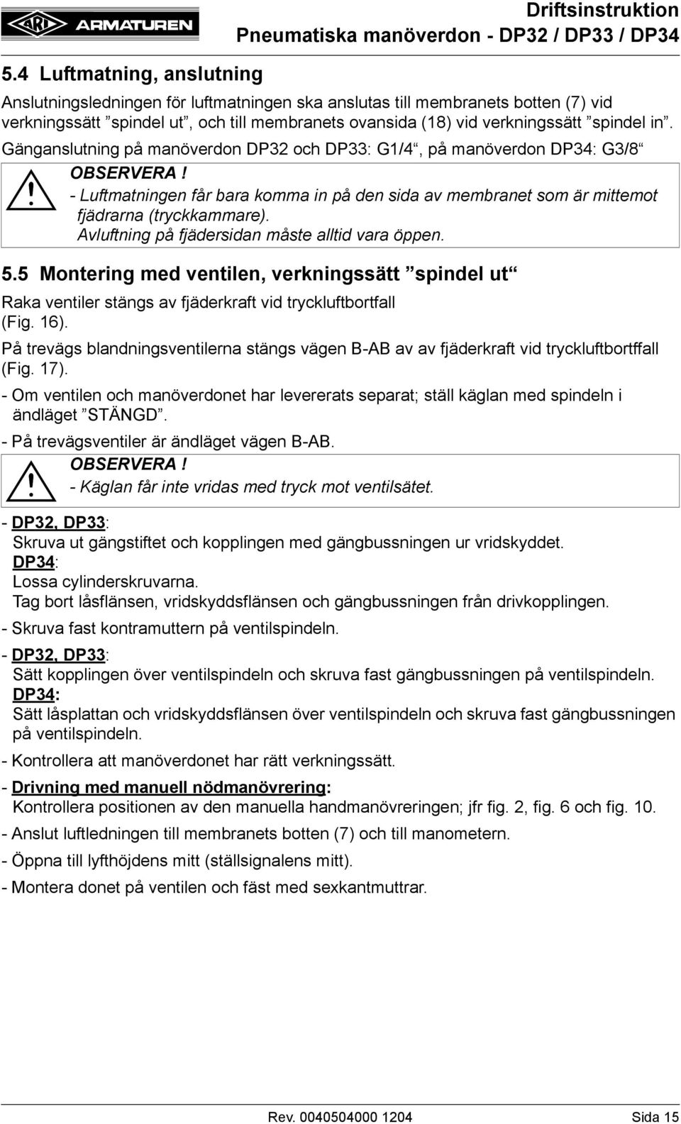 Gänganslutning på manöverdon DP32 och DP33: G1/4, på manöverdon DP34: G3/8 - Luftmatningen får bara komma in på den sida av membranet som är mittemot fjädrarna (tryckkammare).