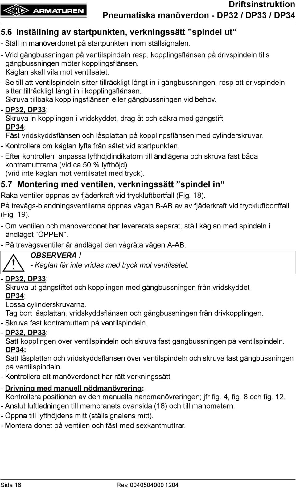 - Se till att ventilspindeln sitter tillräckligt långt in i gängbussningen, resp att drivspindeln sitter tillräckligt långt in i kopplingsflänsen.