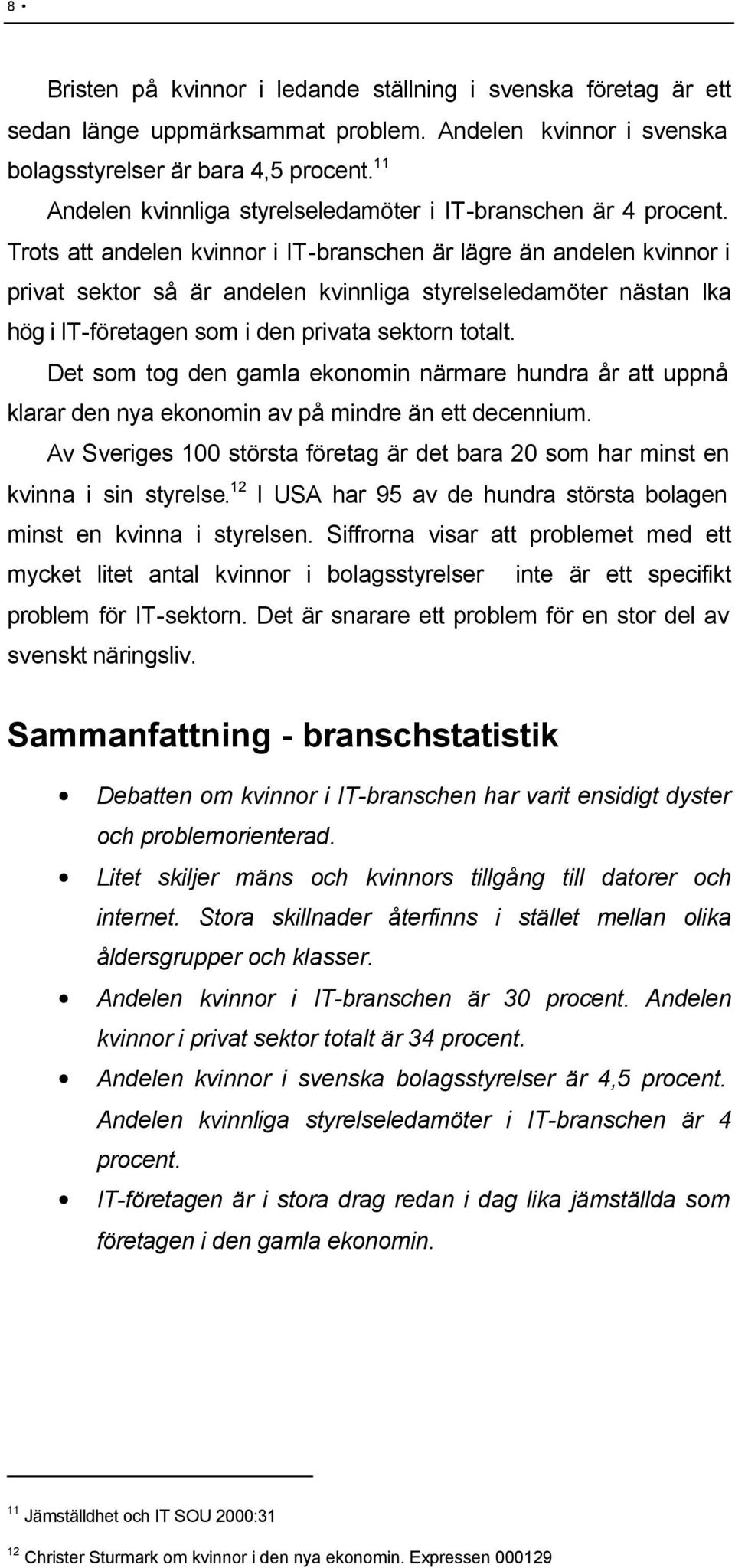 Trots att andelen kvinnor i IT-branschen är lägre än andelen kvinnor i privat sektor så är andelen kvinnliga styrelseledamöter nästan lika hög i IT-företagen som i den privata sektorn totalt.