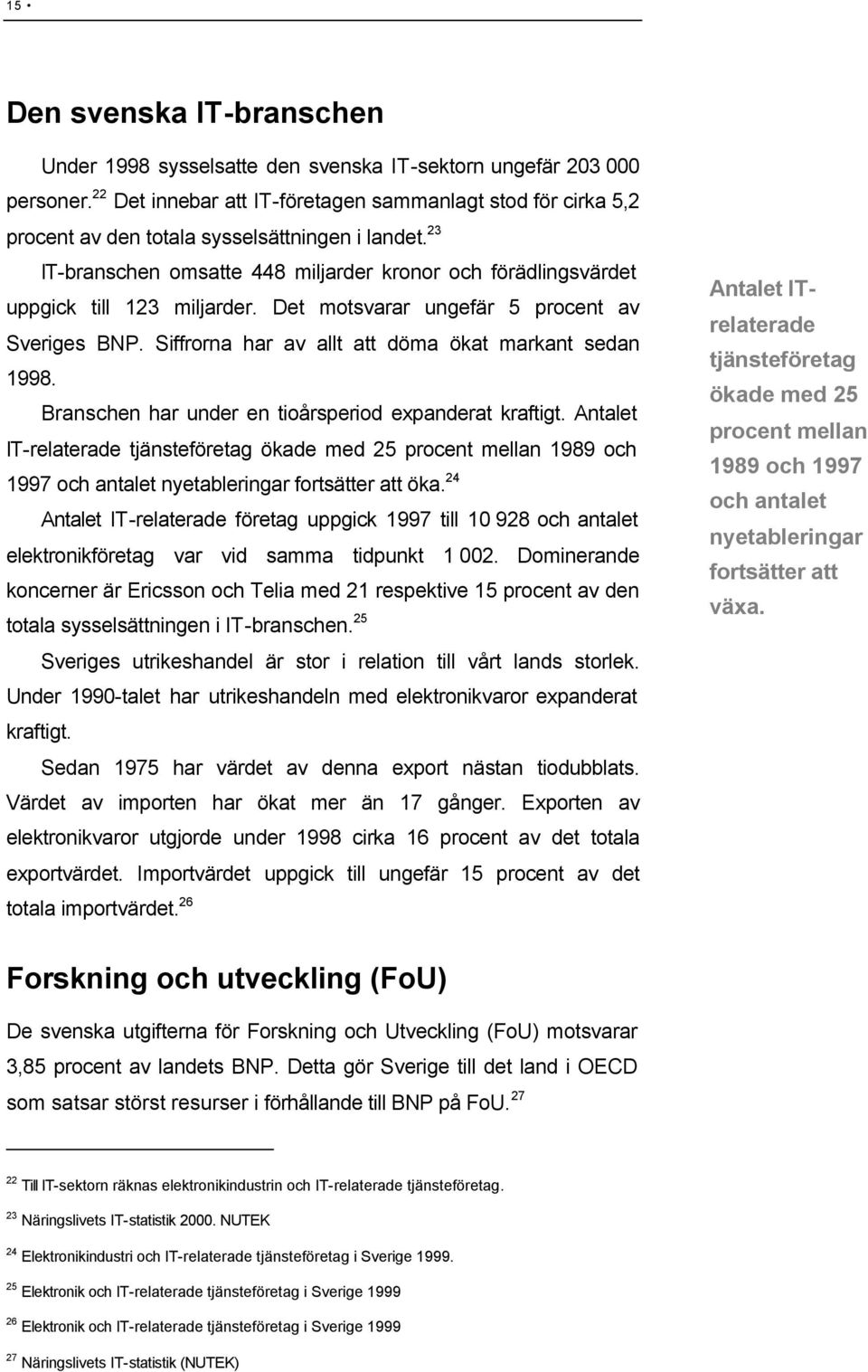 23 IT-branschen omsatte 448 miljarder kronor och förädlingsvärdet uppgick till 123 miljarder. Det motsvarar ungefär 5 procent av Sveriges BNP. Siffrorna har av allt att döma ökat markant sedan 1998.