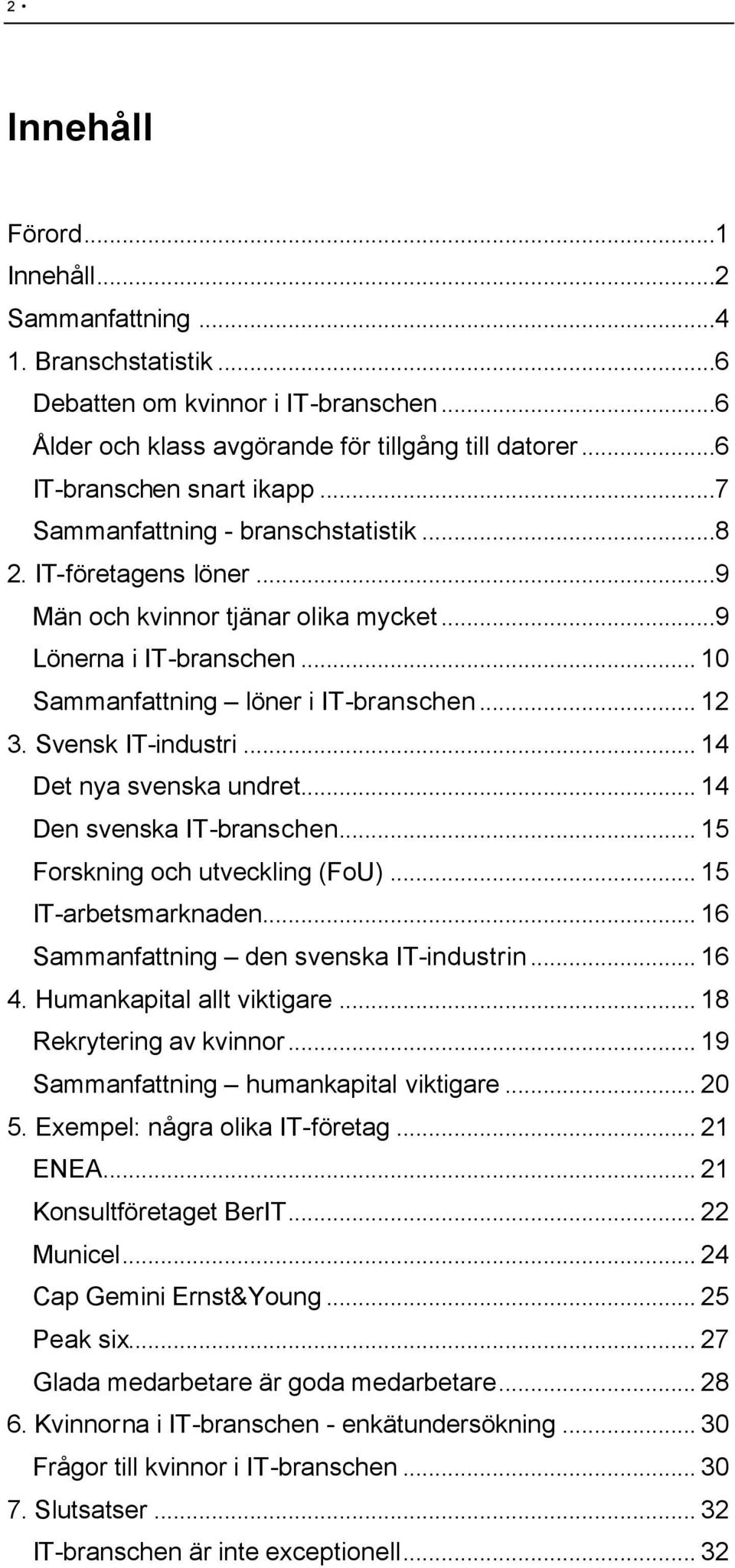 Svensk IT-industri... 14 Det nya svenska undret... 14 Den svenska IT-branschen... 15 Forskning och utveckling (FoU)... 15 IT-arbetsmarknaden... 16 Sammanfattning den svenska IT-industrin... 16 4.