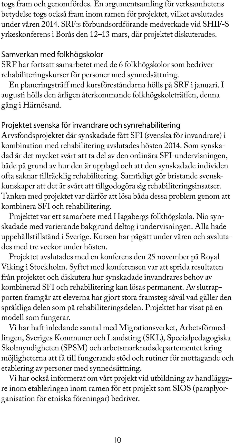 Samverkan med folkhögskolor SRF har fortsatt samarbetet med de 6 folkhögskolor som bedriver rehabiliteringskurser för personer med synnedsättning.