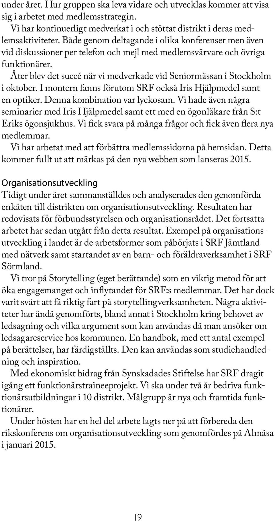 Åter blev det succé när vi medverkade vid Seniormässan i Stockholm i oktober. I montern fanns förutom SRF också Iris Hjälpmedel samt en optiker. Denna kombination var lyckosam.