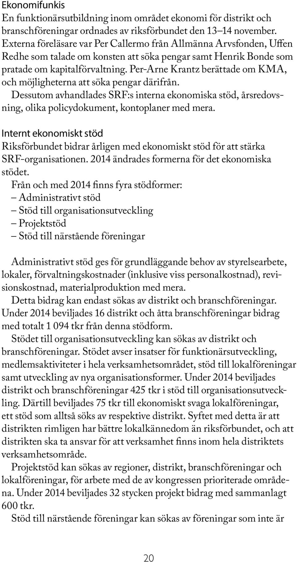 Per-Arne Krantz berättade om KMA, och möjligheterna att söka pengar därifrån. Dessutom avhandlades SRF:s interna ekonomiska stöd, årsredovsning, olika policydokument, kontoplaner med mera.