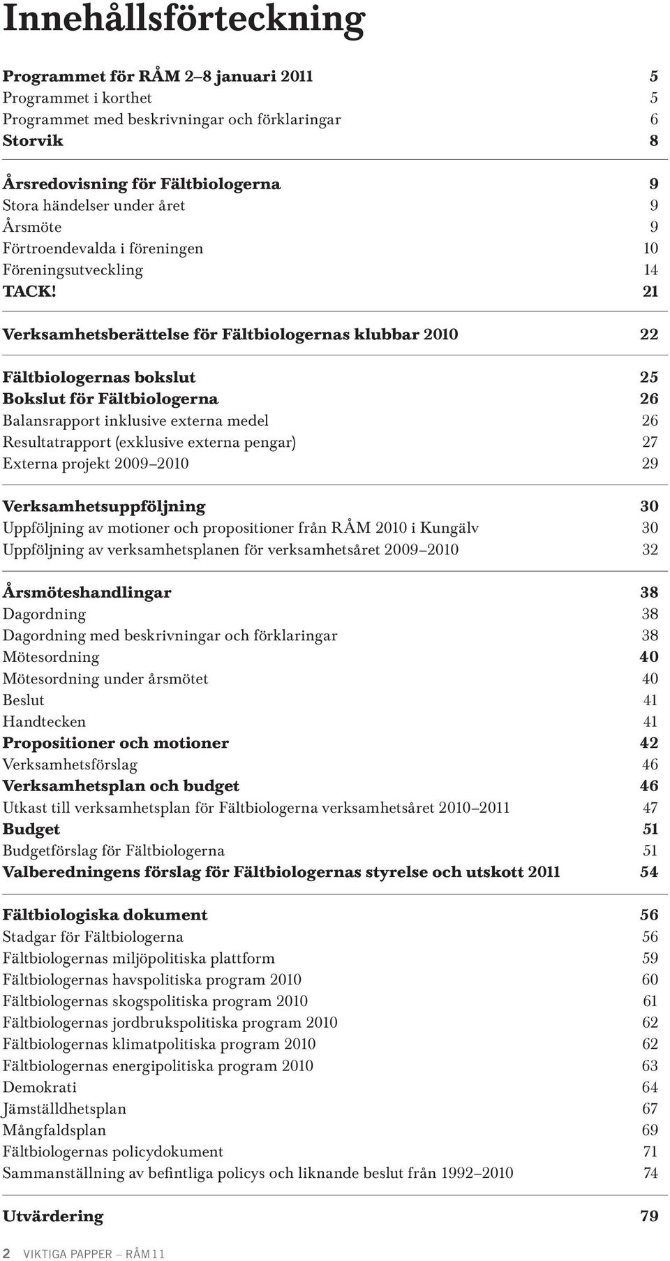 21 Verksamhetsberättelse för Fältbiologernas klubbar 2010 22 Fältbiologernas bokslut 25 Bokslut för Fältbiologerna 26 Balansrapport inklusive externa medel 26 Resultatrapport (exklusive externa