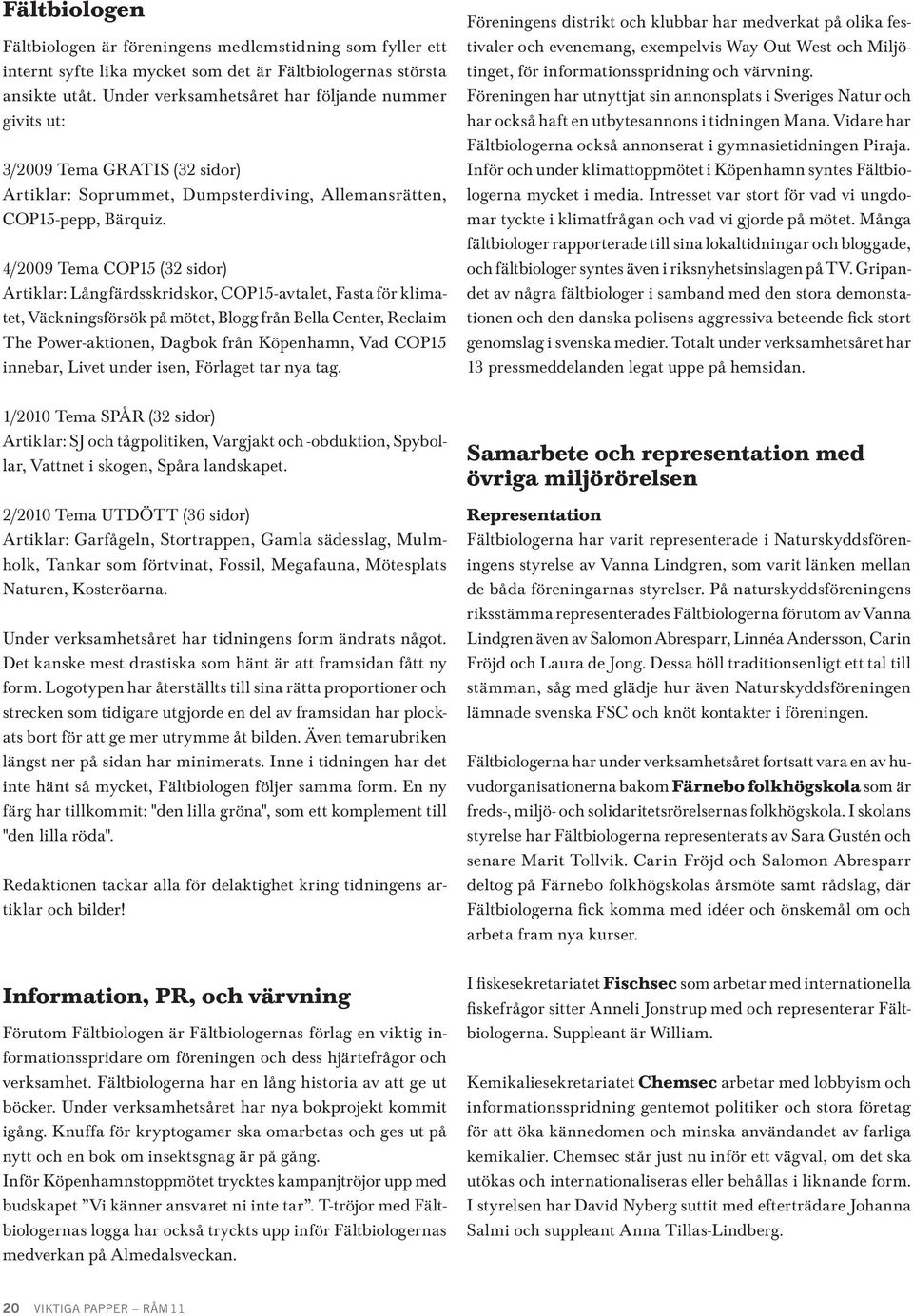 4/2009 Tema COP15 (32 sidor) Artiklar: Långfärdsskridskor, COP15-avtalet, Fasta för klimatet, Väckningsförsök på mötet, Blogg från Bella Center, Reclaim The Power-aktionen, Dagbok från Köpenhamn, Vad