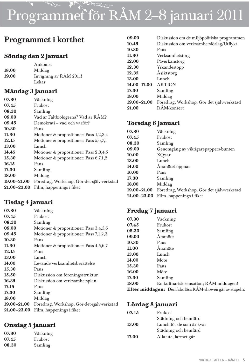 45 Motioner & propositioner: Pass 2,3,4,5 15.30 Motioner & propositioner: Pass 6,7,1,2 16.15 Paus 17.30 Samling 18.00 Middag 19.00 21.00 Föredrag, Workshop, Gör-det-själv-verkstad 21.00 23.