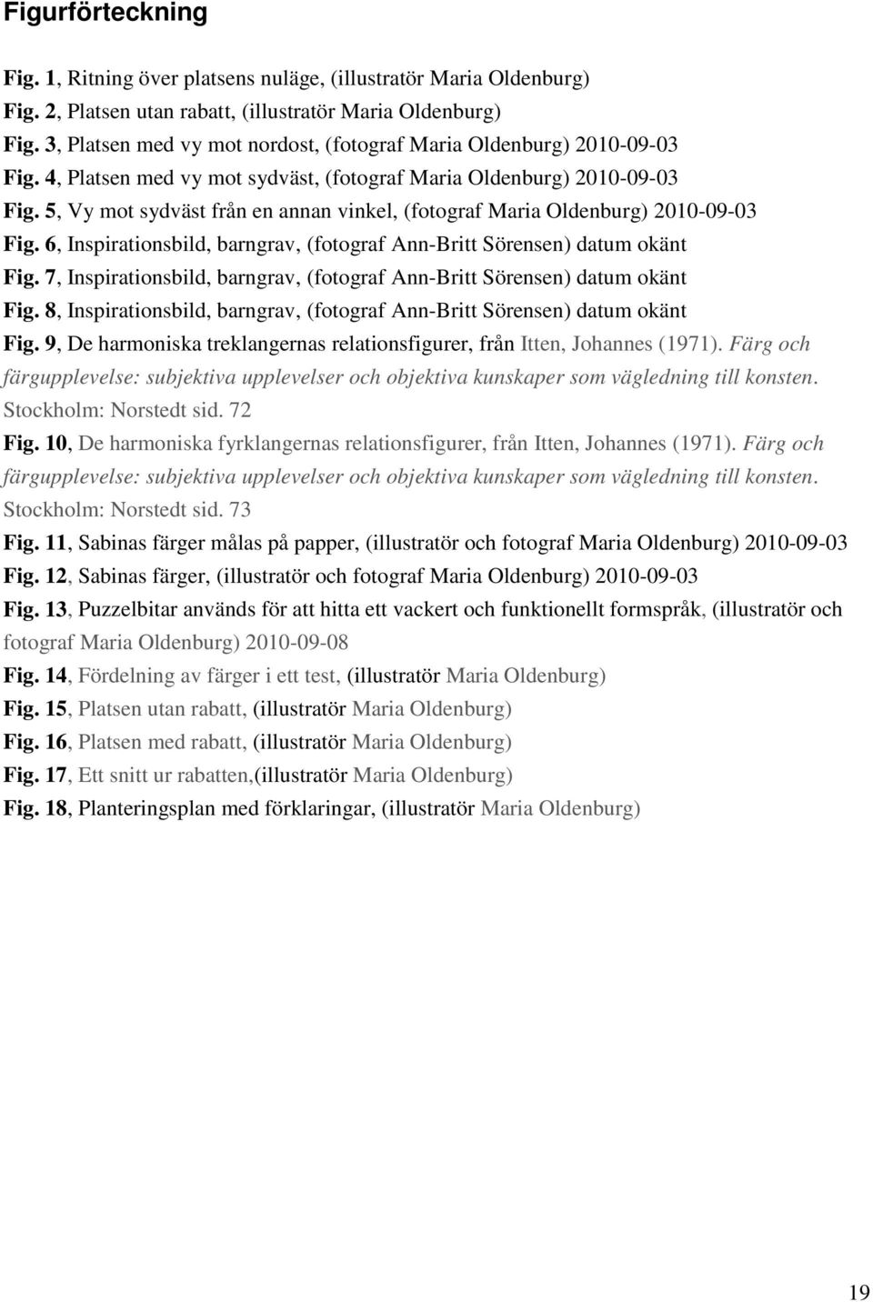 5, Vy mot sydväst från en annan vinkel, (fotograf Maria Oldenburg) 2010-09-03 Fig. 6, Inspirationsbild, barngrav, (fotograf Ann-Britt Sörensen) datum okänt Fig.