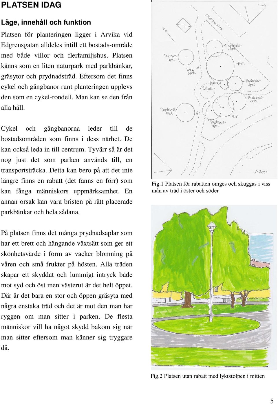 Man kan se den från alla håll. Cykel och gångbanorna leder till de bostadsområden som finns i dess närhet. De kan också leda in till centrum.