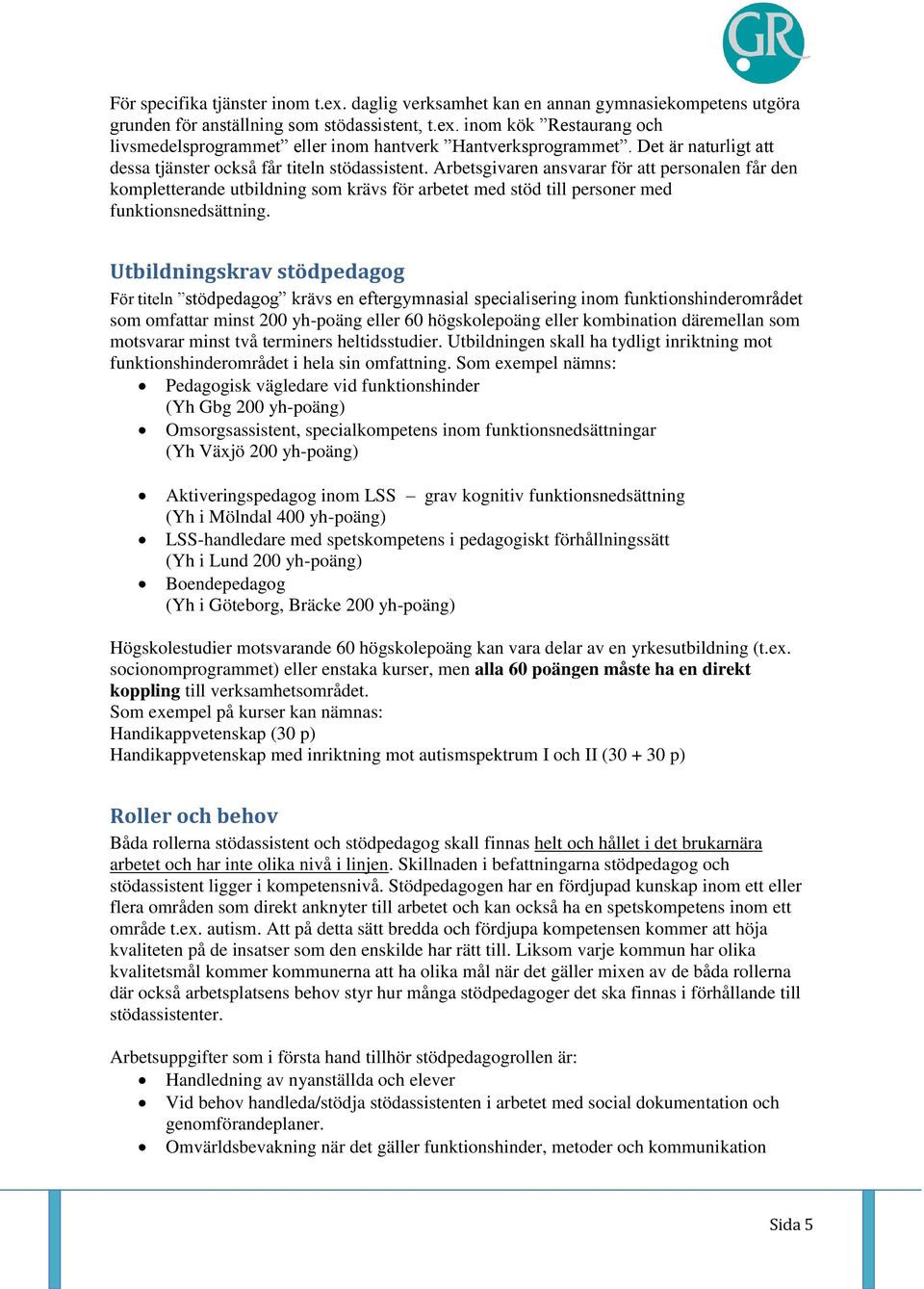 Arbetsgivaren ansvarar för att personalen får den kompletterande utbildning som krävs för arbetet med stöd till personer med funktionsnedsättning.