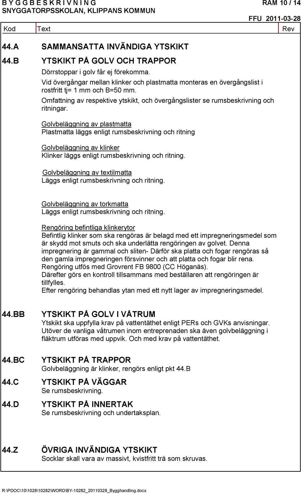 Golvbeläggning av plastmatta Plastmatta läggs enligt rumsbeskrivning och ritning Golvbeläggning av klinker Klinker läggs enligt rumsbeskrivning och ritning.