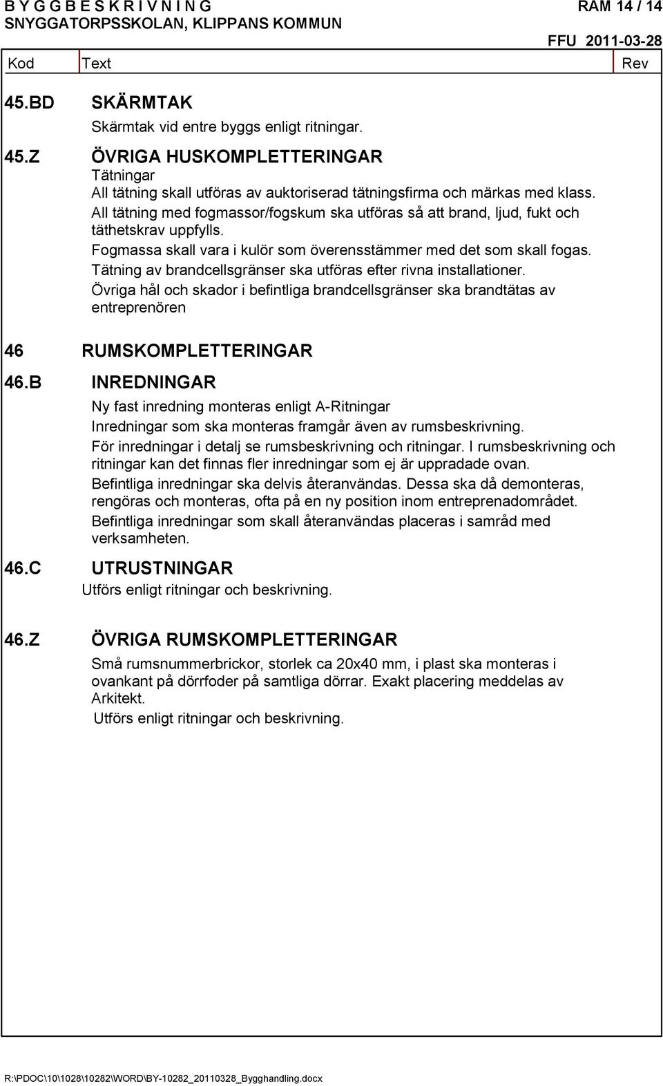 Tätning av brandcellsgränser ska utföras efter rivna installationer. Övriga hål och skador i befintliga brandcellsgränser ska brandtätas av entreprenören 46 RUMSKOMPLETTERINGAR 46.