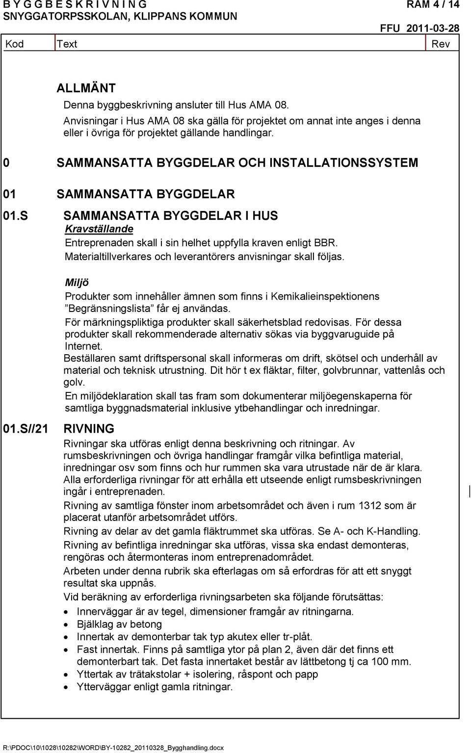 0 SAMMANSATTA BYGGDELAR OCH INSTALLATIONSSYSTEM 01 SAMMANSATTA BYGGDELAR 01.S SAMMANSATTA BYGGDELAR I HUS Kravställande Entreprenaden skall i sin helhet uppfylla kraven enligt BBR.