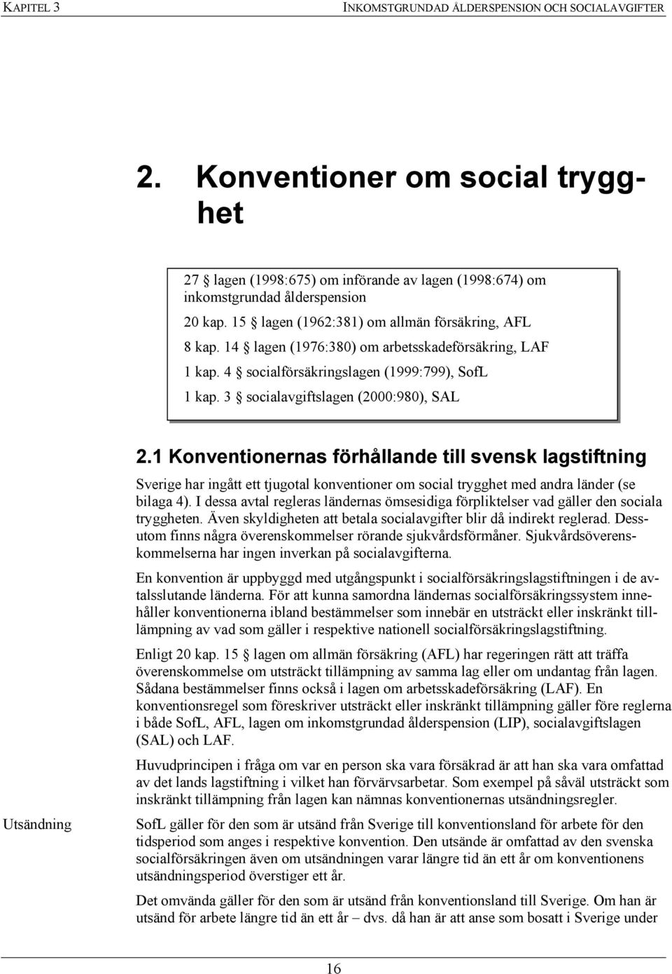 3 socialavgiftslagen (2000:980), SAL Utsändning 2.1 Konventionernas förhållande till svensk lagstiftning Sverige har ingått ett tjugotal konventioner om social trygghet med andra länder (se bilaga 4).