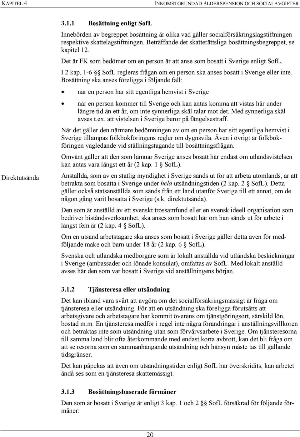 Beträffande det skatterättsliga bosättningsbegreppet, se kapitel 12. Det är FK som bedömer om en person är att anse som bosatt i Sverige enligt SofL. I 2 kap.